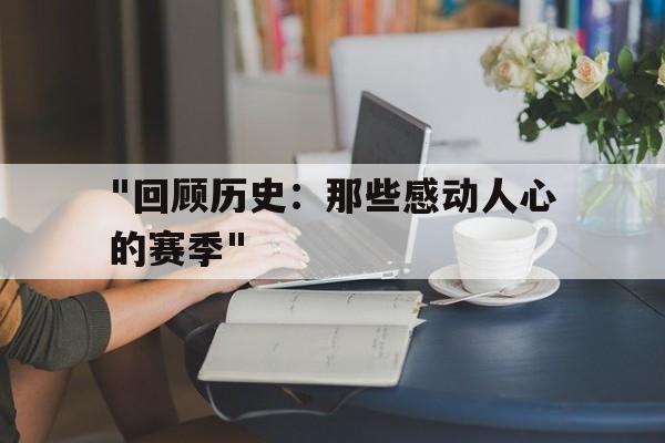 关于"回顾历史：那些感动人心的赛季"的信息